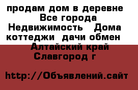 продам дом в деревне - Все города Недвижимость » Дома, коттеджи, дачи обмен   . Алтайский край,Славгород г.